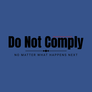 DO NOT COMPLY NO MATTER WHAT HAPPENS NEXT T-Shirt