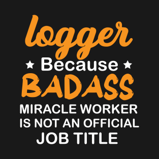 Logger Because Badass Miracle Worker... T-Shirt