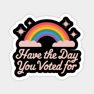Have-The-Day-You-Voted-For Magnet