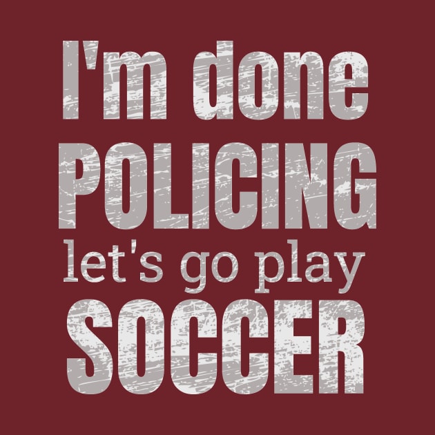 I'm done policing let's play soccer designs by NdisoDesigns