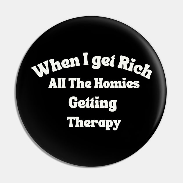 When I get Rich All The Homies Getting Therapy Pin by MertoVan