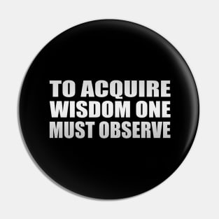 to acquire wisdom one must observe Pin