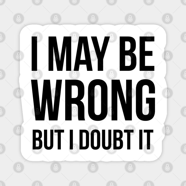 I May Be Wrong But I Doubt It Magnet by UrbanLifeApparel