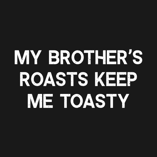 My Brother's Roasts Keep Me Toasty by trendynoize