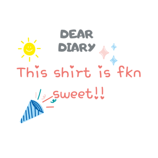 Dear Diary This shirt is fkn sweet T-Shirt