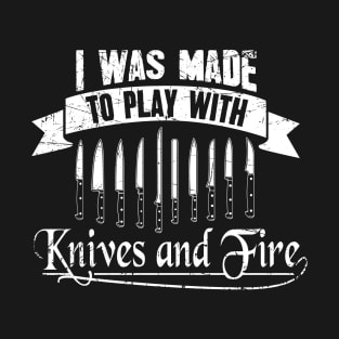 I was made to play with knives and fire T-Shirt