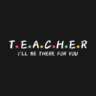 Teacher I'll Be There For You T-Shirt