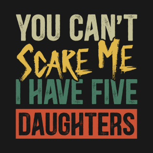 You Can't Scare Me I Have Five Daughters Funny Dad T-Shirt