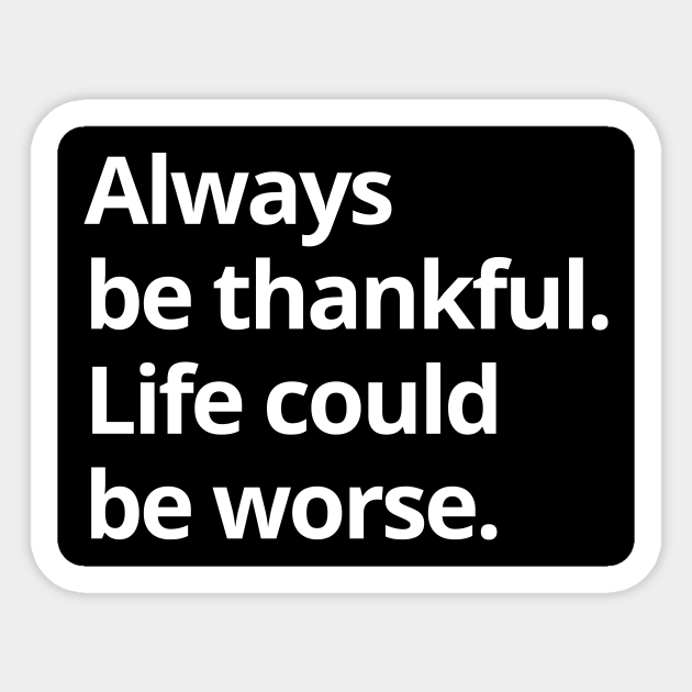 Always Be Thankful Life Could Be Worse Always Be Thankful Life Could Be Worse Pegatina Teepublic Mx