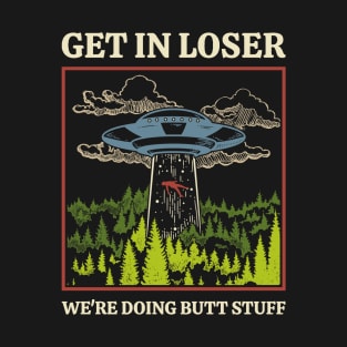 ufo abduction - Get In Loser We're Doing Butt Stuff T-Shirt