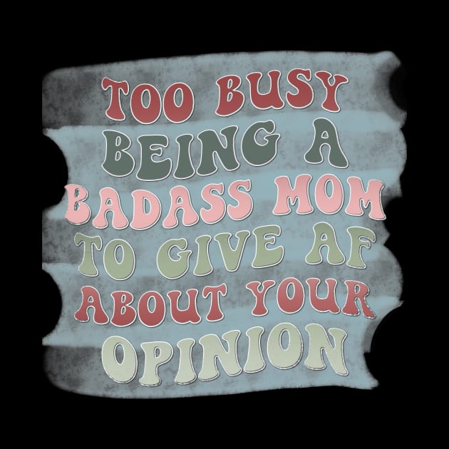 Too busy being a badass mom to give AF about your opinion by Designhoost-Ltd