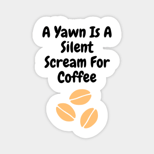 A yawn is a silent scream for coffee Magnet