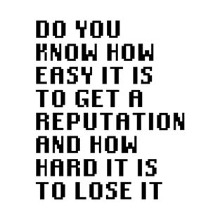 Do you know how easy it is to get a reputation and how hard it is to lose it T-Shirt