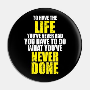 To have the life you've never had - Motivational Pin