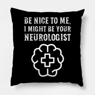 Be nice to me, I might be your Neurologist Pillow