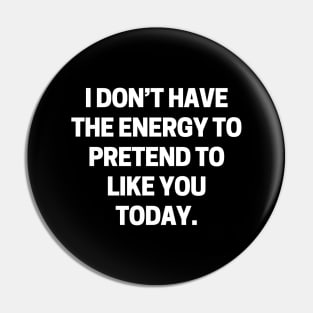 I don’t have the energy to pretend to like you today Pin