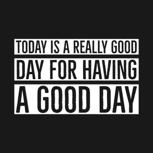 Today Is A Really Good Day For Having A Good Day T-Shirt