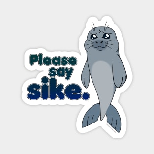 Sad Seal - Please Say Sike. (Cooler) Magnet