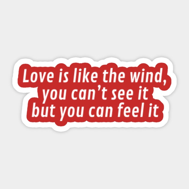 Love is like the wind. You can't see it, but you can feel it