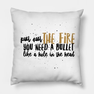 Put out the Fire, you need a bullet like a hole in the head Pillow