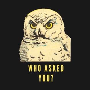 Who asked you? T-Shirt