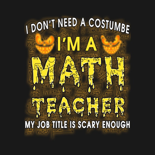 Halloween I Don't Need A Costume I'm A Math Teacher by PaulAksenov