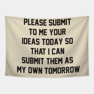 Please submit to me your ideas today so that i can submit them as my own tomorrow Tapestry