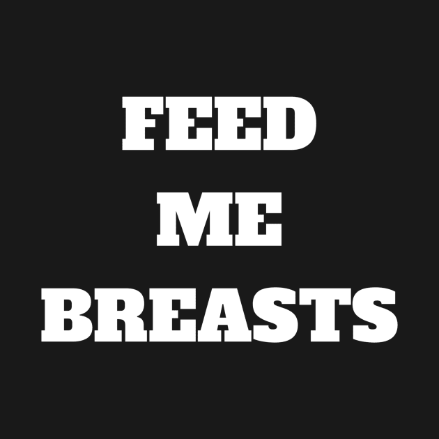 Feed me breasts, they are good for me by pavelprinting