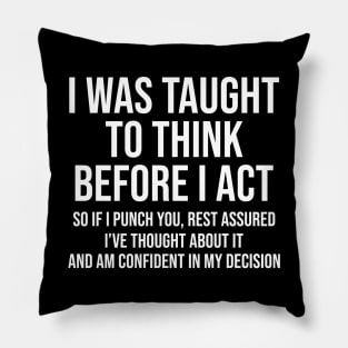 I Was Taught To Think Before I Act So If I Punch You Rest Assured Shirt  Funny Sarcasm Pillow