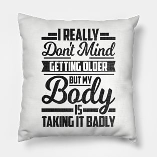 I Really Don't Mind Getting Older But My Body Taking It Badly Pillow