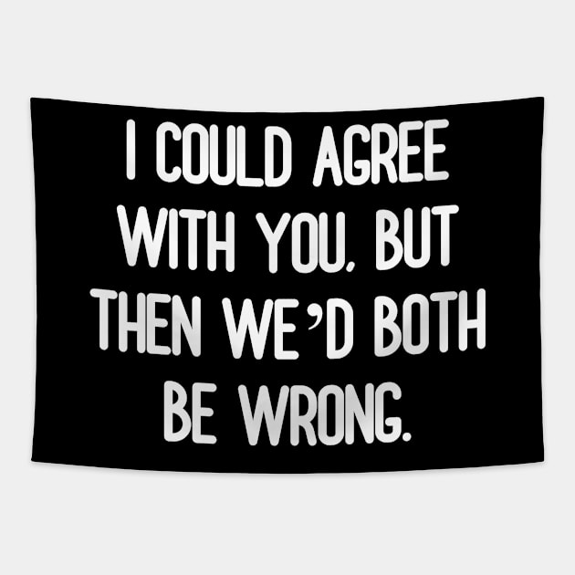 I could agree with you, but then we’d both be wrong Tapestry by Word and Saying