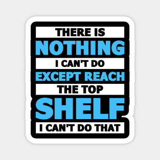 There is nothing I can't do except reach the top shelf Magnet