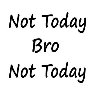 Not Today Bro Not Today T-Shirt