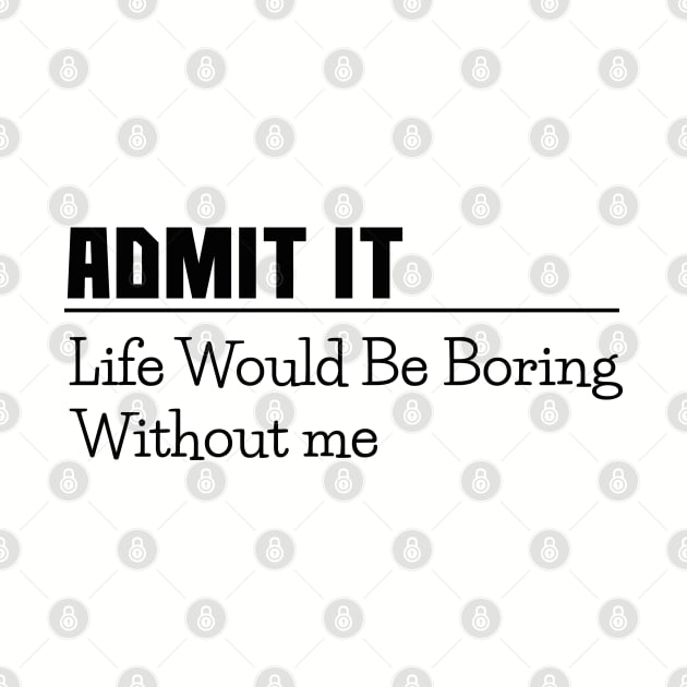 Admit it, life would be boring without me, funny sayings, gift idea by Nana On Here