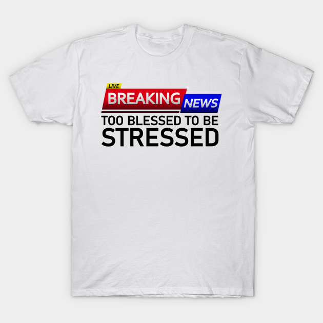 Discover BREAKING NEWS: Too Blessed to be Stressed – Funny Saying - Breaking News - T-Shirt