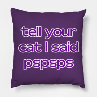 Tell your cat I said pspsps Pillow