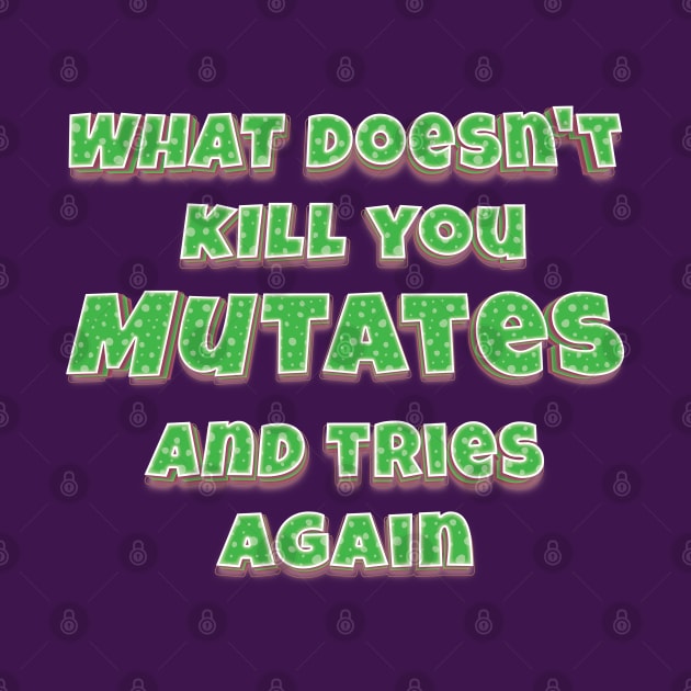 What doesn't kill you, mutates, and tries again by UniFox