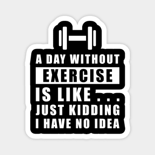 A day without Exercise is like.. just kidding i have no idea Magnet