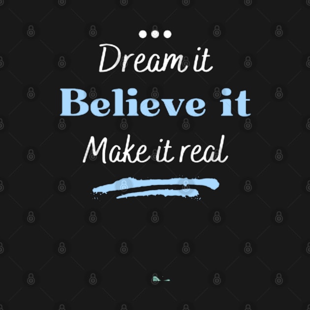 Dream it, believe it and make it real by Ideas Design