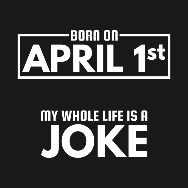 Born On April 1st My Life Is A Joke - April Fools Birthday by DressedForDuty