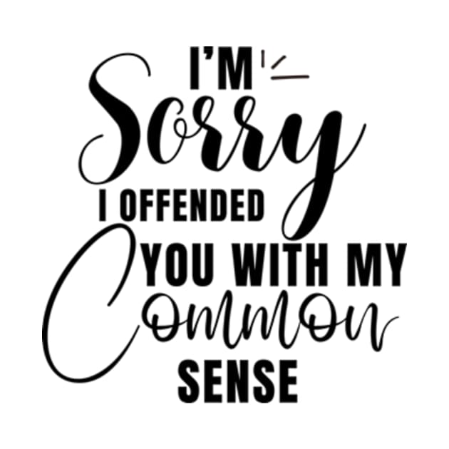 I’m Sorry I Offended You With My Common Sense Shirt by Surrealart