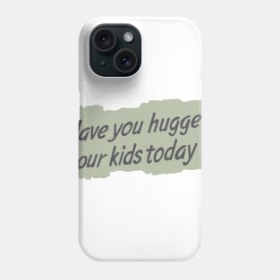 Have you hugged your kids today? Phone Case