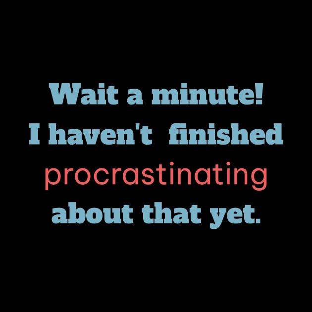Wait a minute! I haven't finished procrastinating about that yet. by GDTDesigns