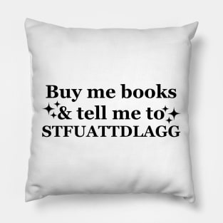 Buy me books and tell me to STFUATTDLAGG Funny Pillow