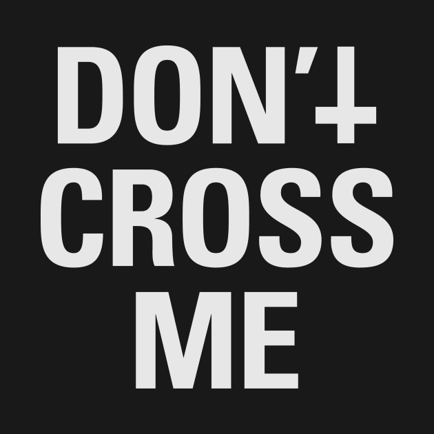 Don't Cross Me (white) by hellofcourse