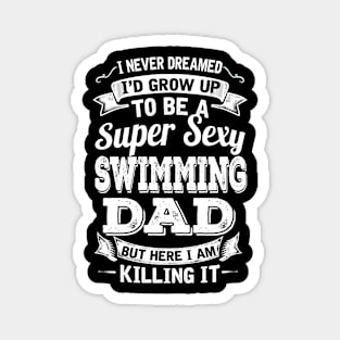 I Never Dreamed I'd Grow Up To Be Super Sexy Swimming Dad But Here I Am Killing It Magnet