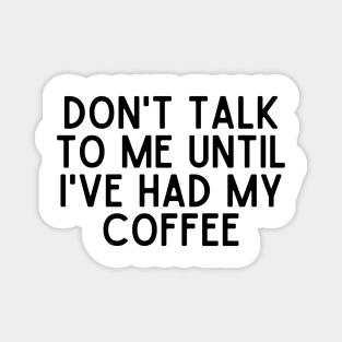 Don't talk to me until I've had my coffee - Coffee Quotes Magnet