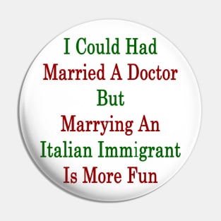 I Could Had Married A Doctor But Marrying An Italian Immigrant Is More Fun Pin