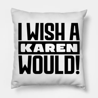 I wish a Karen would! Pillow