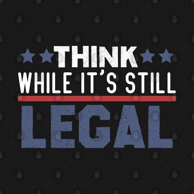 think while it's still legal by Crazy Shirts For All